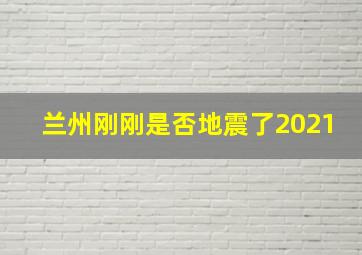 兰州刚刚是否地震了2021