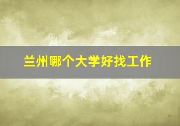 兰州哪个大学好找工作