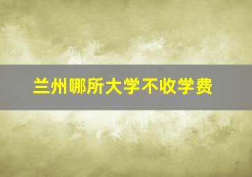 兰州哪所大学不收学费