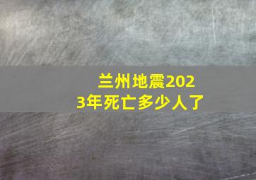 兰州地震2023年死亡多少人了