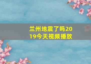 兰州地震了吗2019今天视频播放