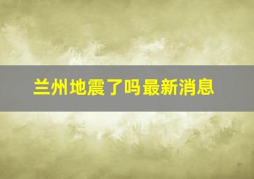 兰州地震了吗最新消息