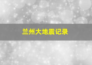 兰州大地震记录