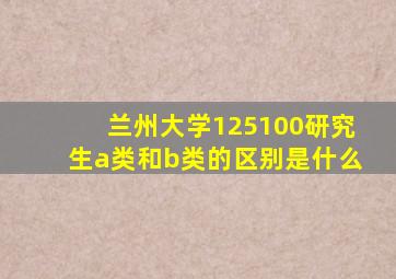 兰州大学125100研究生a类和b类的区别是什么