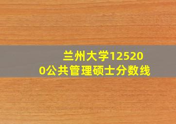 兰州大学125200公共管理硕士分数线