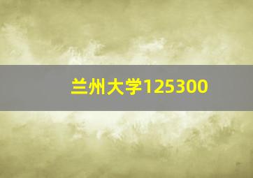 兰州大学125300