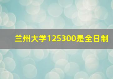 兰州大学125300是全日制