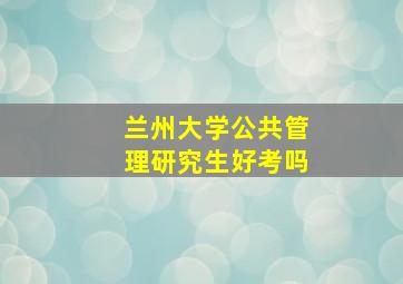 兰州大学公共管理研究生好考吗