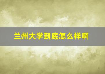 兰州大学到底怎么样啊