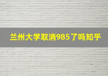 兰州大学取消985了吗知乎