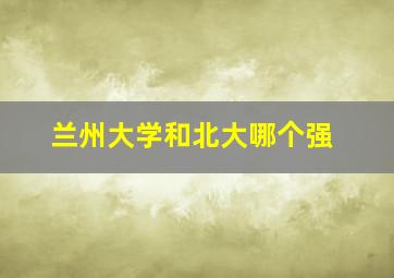 兰州大学和北大哪个强