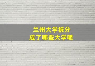 兰州大学拆分成了哪些大学呢