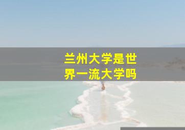 兰州大学是世界一流大学吗