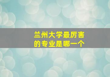 兰州大学最厉害的专业是哪一个