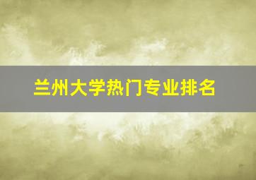 兰州大学热门专业排名