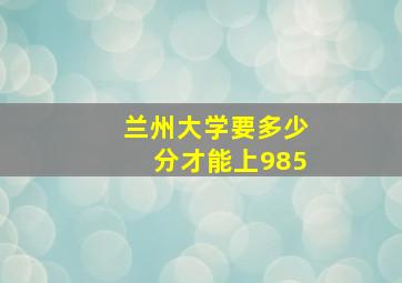 兰州大学要多少分才能上985