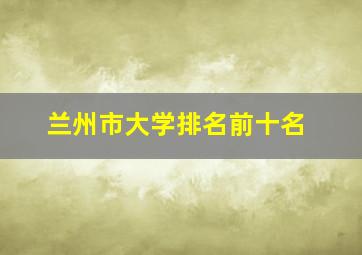 兰州市大学排名前十名