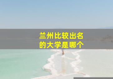 兰州比较出名的大学是哪个