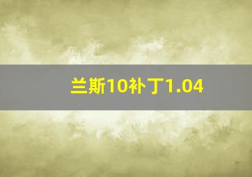 兰斯10补丁1.04