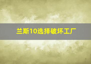 兰斯10选择破坏工厂