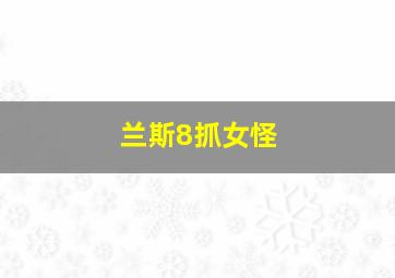 兰斯8抓女怪