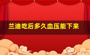 兰迪吃后多久血压能下来