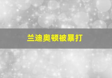 兰迪奥顿被暴打