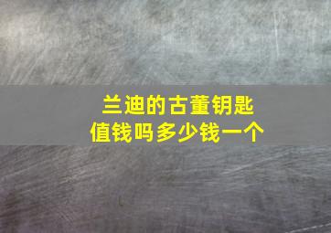 兰迪的古董钥匙值钱吗多少钱一个