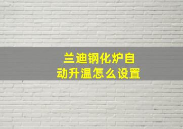 兰迪钢化炉自动升温怎么设置