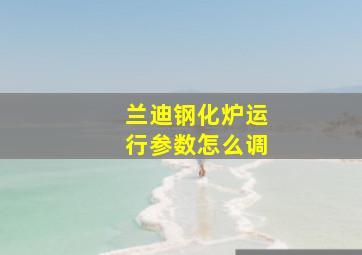 兰迪钢化炉运行参数怎么调