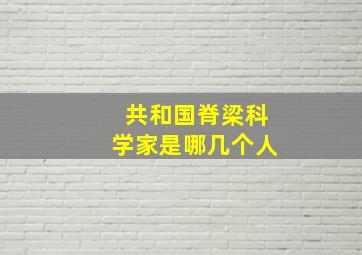 共和国脊梁科学家是哪几个人