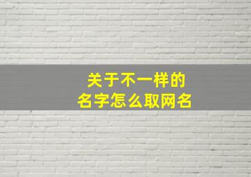 关于不一样的名字怎么取网名