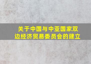 关于中国与中亚国家双边经济贸易委员会的建立