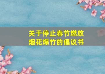 关于停止春节燃放烟花爆竹的倡议书