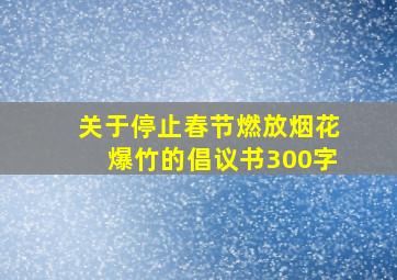 关于停止春节燃放烟花爆竹的倡议书300字