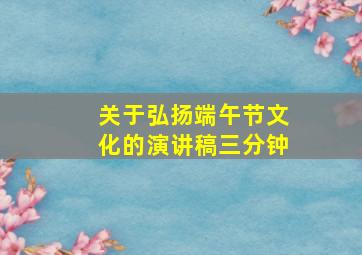 关于弘扬端午节文化的演讲稿三分钟