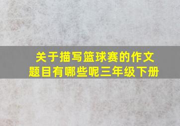 关于描写篮球赛的作文题目有哪些呢三年级下册