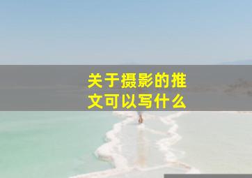 关于摄影的推文可以写什么