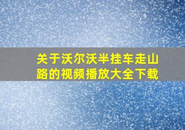 关于沃尔沃半挂车走山路的视频播放大全下载