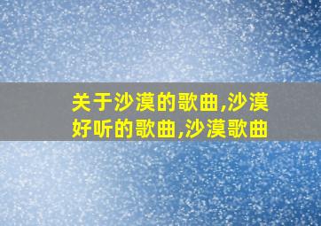 关于沙漠的歌曲,沙漠好听的歌曲,沙漠歌曲