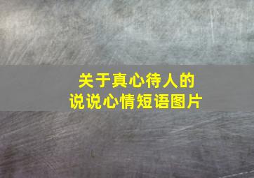 关于真心待人的说说心情短语图片