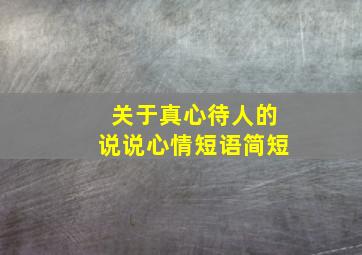 关于真心待人的说说心情短语简短