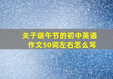 关于端午节的初中英语作文50词左右怎么写