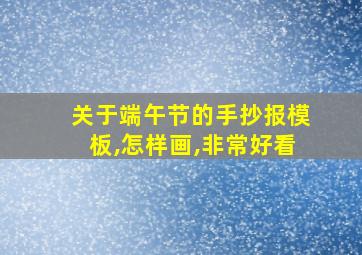 关于端午节的手抄报模板,怎样画,非常好看