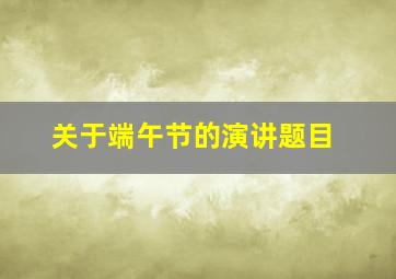 关于端午节的演讲题目