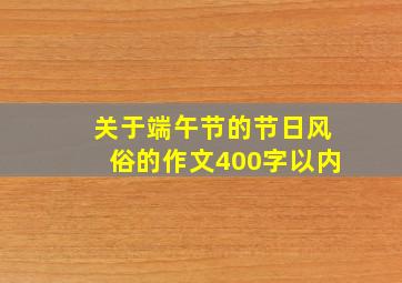 关于端午节的节日风俗的作文400字以内