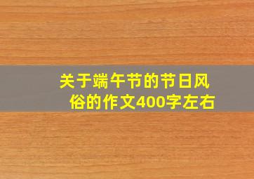 关于端午节的节日风俗的作文400字左右