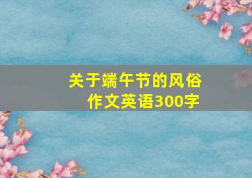 关于端午节的风俗作文英语300字