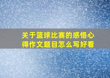 关于篮球比赛的感悟心得作文题目怎么写好看