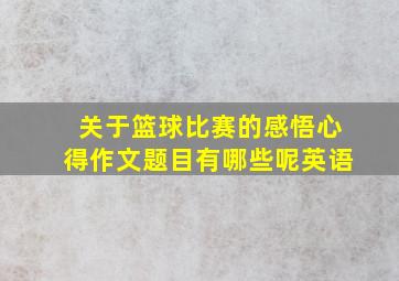 关于篮球比赛的感悟心得作文题目有哪些呢英语